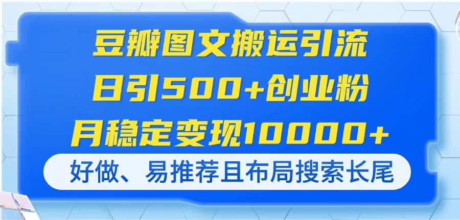 （14323期）豆瓣图文搬运引流，日引500+创业粉，月稳定变现10000+，好做、易推荐且…-源码天堂