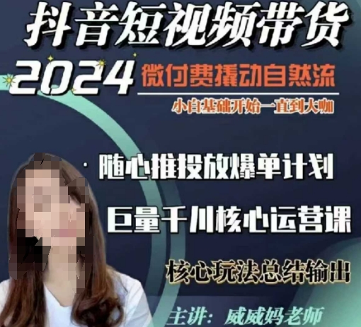 威威妈·短视频带货千川课，40节完整版，小白基础开始到大咖，微付费撬动自然流-源码天堂