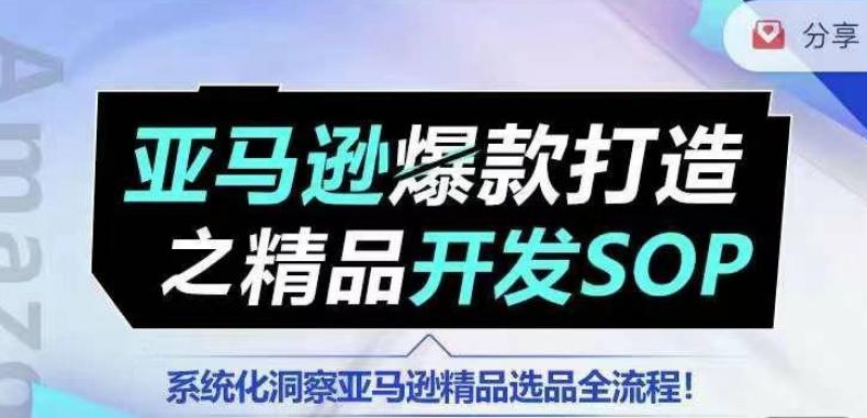 【训练营】亚马逊爆款打造之精品开发SOP，系统化洞察亚马逊精品选品全流程-源码天堂