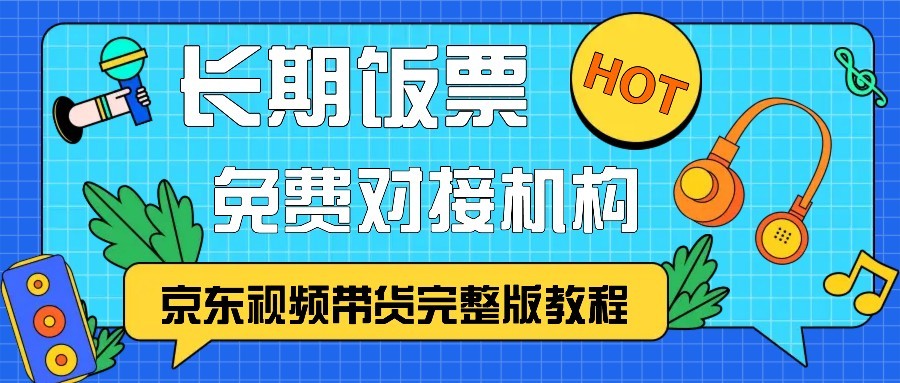京东视频带货完整版教程，长期饭票、免费对接机构-源码天堂