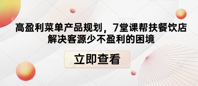 高盈利菜单产品规划，7堂课帮扶餐饮店解决客源少不盈利的困境-源码天堂