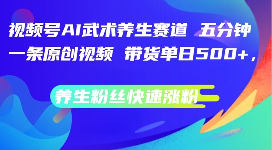 视频号AI武术养生赛道，五分钟一条原创视频，带货单日几张，养生粉丝快速涨粉【揭秘】-源码天堂