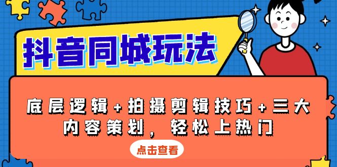 抖音 同城玩法，底层逻辑+拍摄剪辑技巧+三大内容策划，轻松上热门-源码天堂