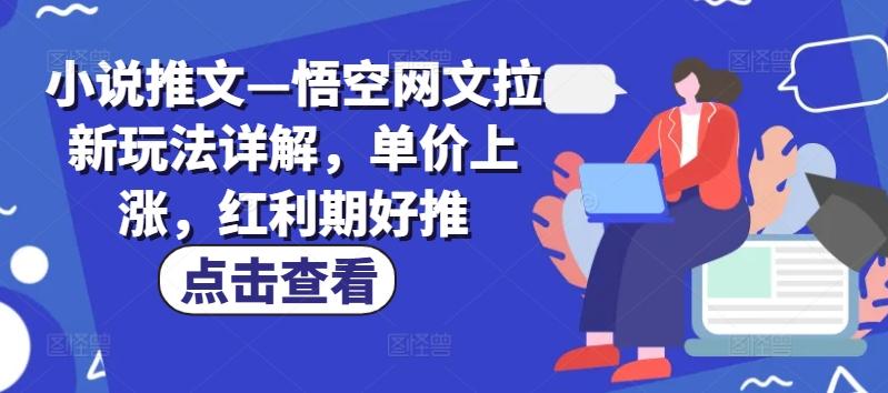 小说推文—悟空网文拉新玩法详解，单价上涨，红利期好推-源码天堂