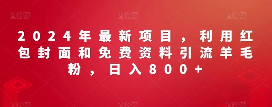 2024年最新项目，利用红包封面和免费资料引流羊毛粉，日入800+-源码天堂