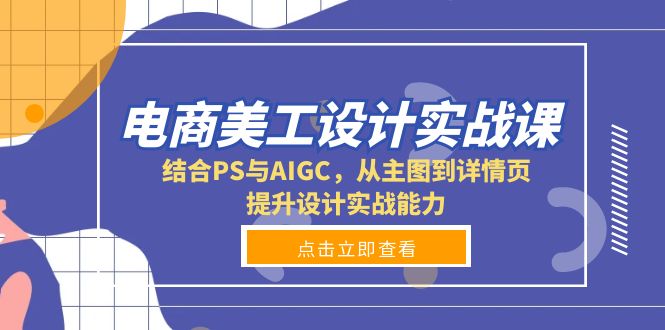 电商美工设计实战课，结合PS与AIGC，从主图到详情页，提升设计实战能力-源码天堂
