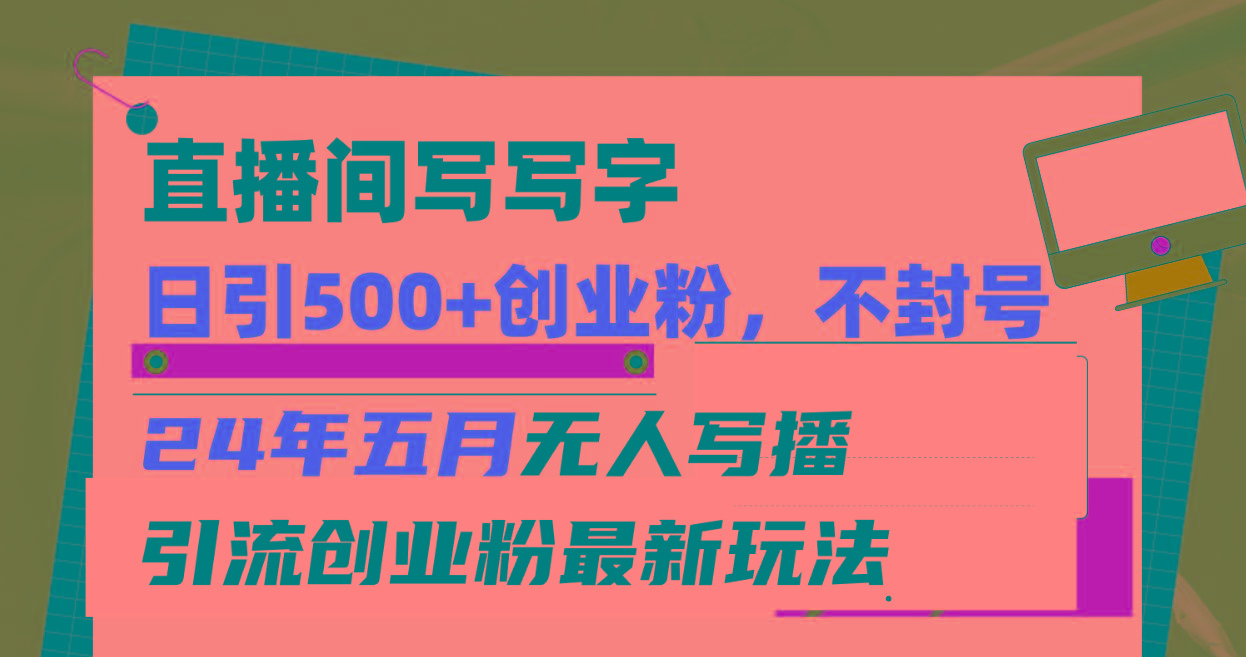 直播间写写字日引300+创业粉，24年五月无人写播引流不封号最新玩法-源码天堂