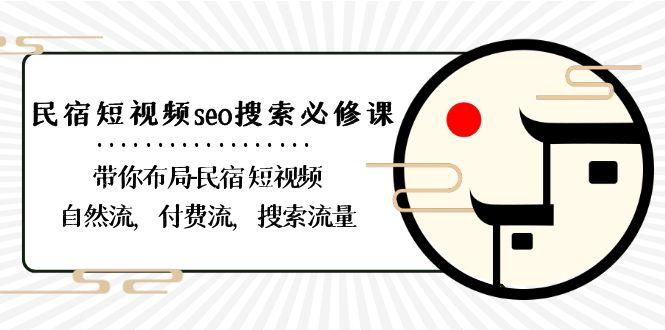 民宿短视频seo搜索必修课：带你布局民宿短视频自然流，付费流，搜索流量-源码天堂