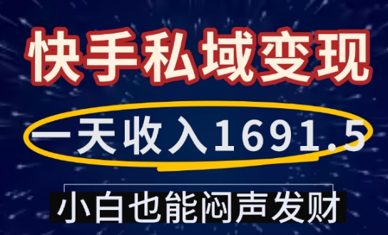 一天收入1691.5，快手私域变现，小白也能闷声发财-源码天堂