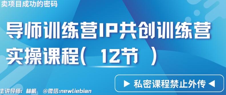 导师训练营3.0IP共创训练营私密实操课程(12节)-卖项目的密码成功秘诀【揭秘】-源码天堂
