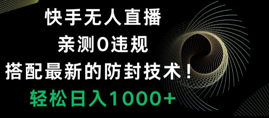 快手无人直播，亲测0违规，搭配最新的防封技术！轻松日入1000+-源码天堂