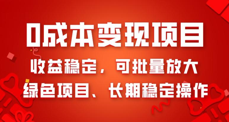 0成本变现项目，收益稳定，可批量放大，绿色项目、长期稳定操作-源码天堂