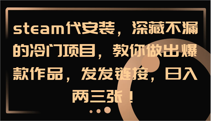 steam代安装，深藏不漏的冷门项目，教你做出爆款作品，发发链接，日入两三张！-源码天堂