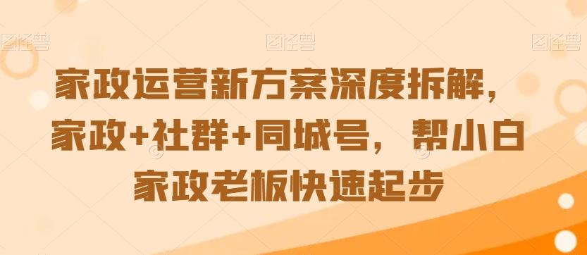 家政运营新方案深度拆解，家政+社群+同城号，帮小白家政老板快速起步-源码天堂