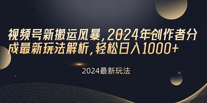 视频号新搬运风暴，2024年创作者分成最新玩法解析，轻松日入1000+-源码天堂