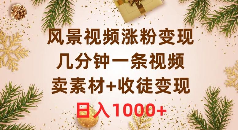 风景视频涨粉变现，几分钟一条视频，卖素材+收徒变现，日入1000+-源码天堂
