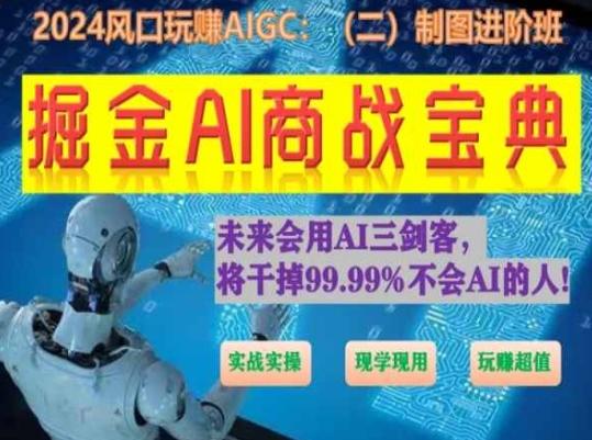 掘金AI商战宝典进阶班：如何用AI绘画设计(实战实操 现学现用 玩赚超值)-源码天堂