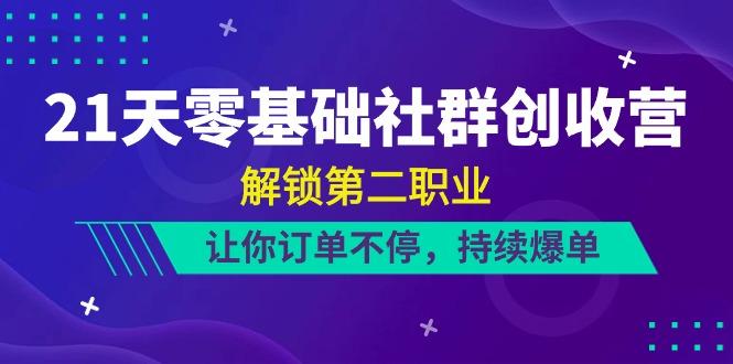 21天零基础社群创收营，解锁第二职业，让你订单不停，持续爆单(22节)-源码天堂