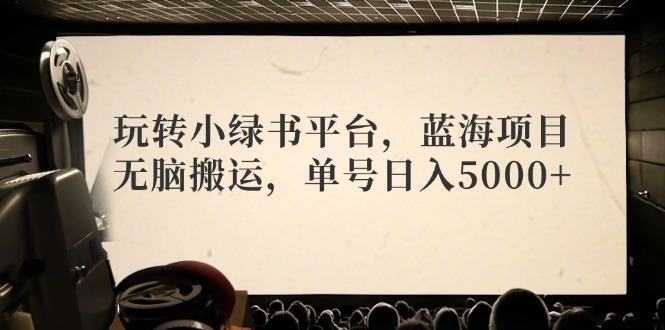 玩转小绿书平台，蓝海项目，无脑搬运，单号日入5000+-源码天堂