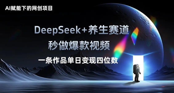 AI赋能下的网创项目，DeepSeek+养生赛道，秒做爆款视频一条作品单日变现三位数-源码天堂