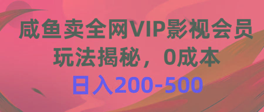 咸鱼卖全网VIP影视会员，玩法揭秘，0成本日入200-500-源码天堂