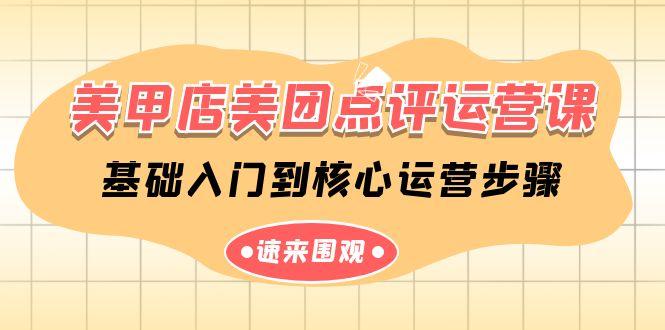 美甲店美团点评运营课，基础入门到核心运营步骤(14节课)-源码天堂