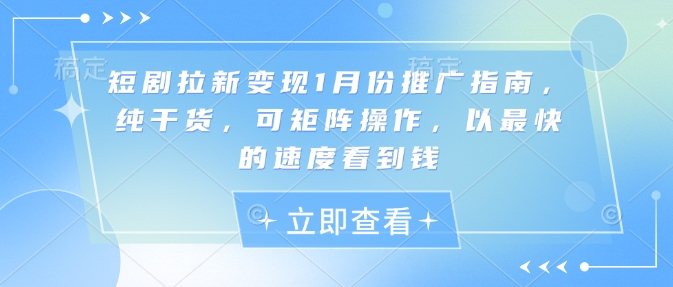短剧拉新变现1月份推广指南，纯干货，可矩阵操作，以最快的速度看到钱-源码天堂