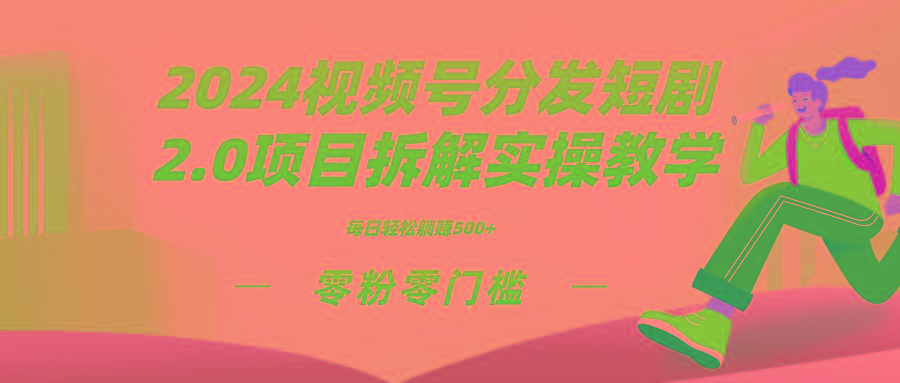 2024视频分发短剧2.0项目拆解实操教学，零粉零门槛可矩阵分裂推广管道收益-源码天堂