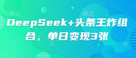 DeepSeek+头条王炸组合，单日变现3张-源码天堂