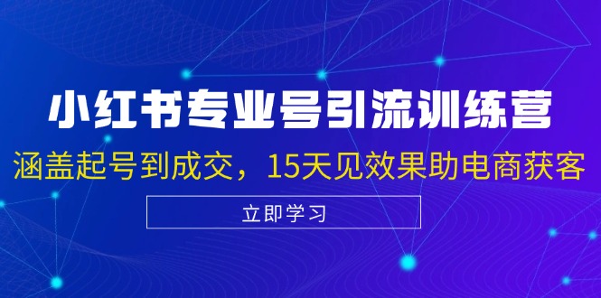 小红书专业号引流陪跑课，涵盖起号到成交，15天见效果助电商获客-源码天堂