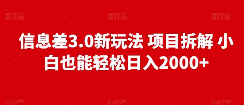 信息差3.0新玩法项目拆解小白也能轻松日入2000+-源码天堂