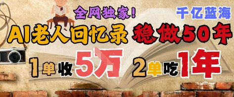 AI帮老人写回忆录，可以稳做50年的蓝海赛道，一单收2-3W，2单吃一年，长久可持续-源码天堂