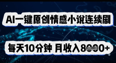 AI一键原创情感小说连续剧，多平台批量发布，每天10分钟，月收入8k-源码天堂