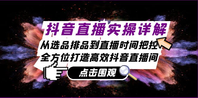 抖音直播实操详解：从选品排品到直播时间把控，全方位打造高效抖音直播间-源码天堂