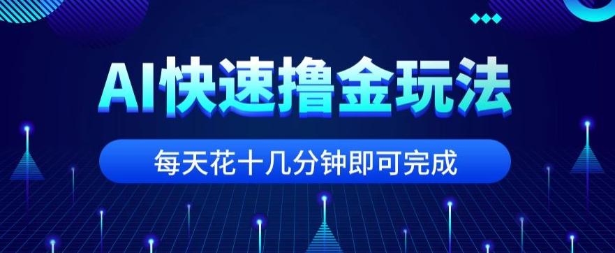 用AI快速撸金玩法，小白可操作，每日操作十几分钟即可完成【揭秘】-源码天堂