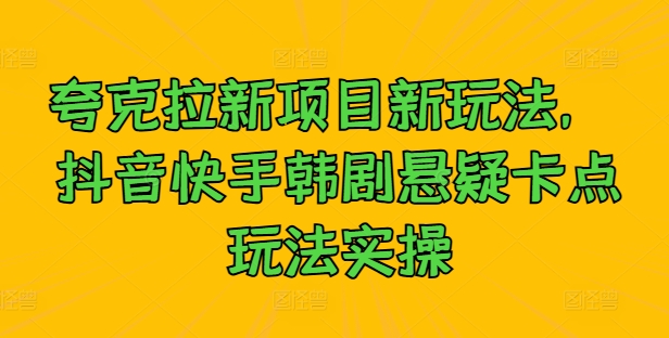 夸克拉新项目新玩法， 抖音快手韩剧悬疑卡点玩法实操-源码天堂