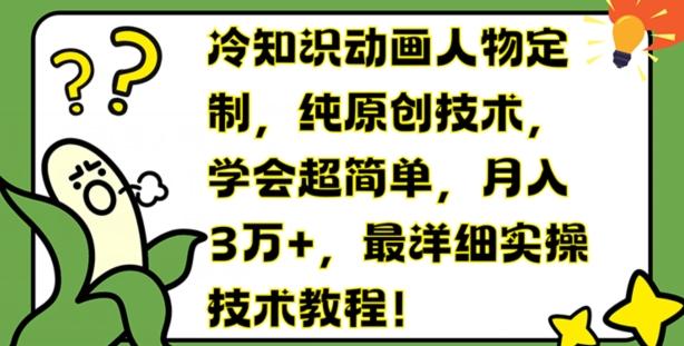 冷知识动画人物定制，纯原创技术，学会超简单，月入3万+，最详细实操技术教程【揭秘】-源码天堂