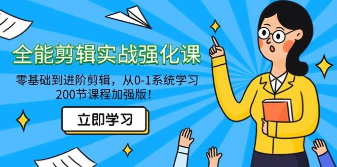 全能 剪辑实战强化课-零基础到进阶剪辑，从0-1系统学习，200节课程加强版！-源码天堂