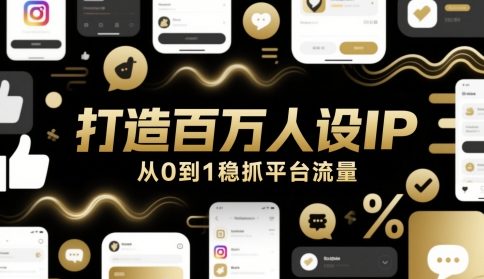打造百万人设IP，从0到1稳抓平台流量-源码天堂