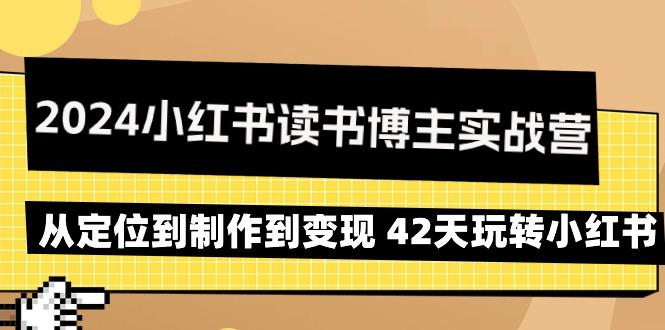 2024小红书读书博主实战营：从定位到制作到变现 42天玩转小红书-源码天堂
