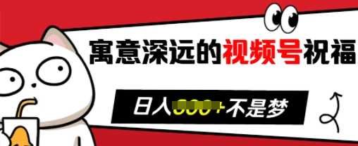 寓意深远的视频号祝福，粉丝增长无忧，带货效果事半功倍，日入多张【揭秘】-源码天堂