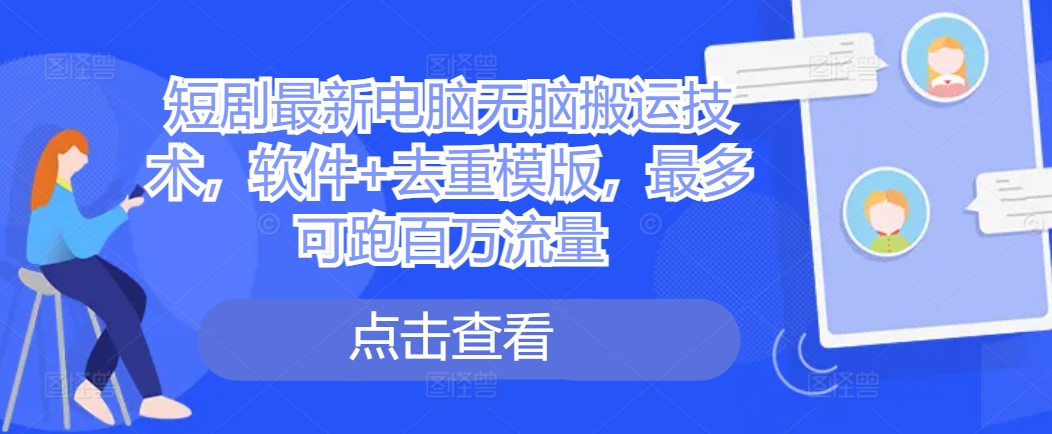 短剧最新电脑无脑搬运技术，软件+去重模版，最多可跑百万流量-源码天堂