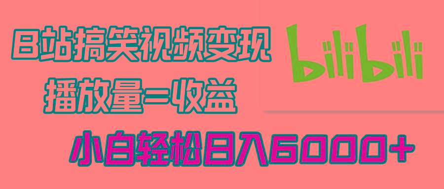 B站搞笑视频变现，播放量=收益，小白轻松日入6000+-源码天堂