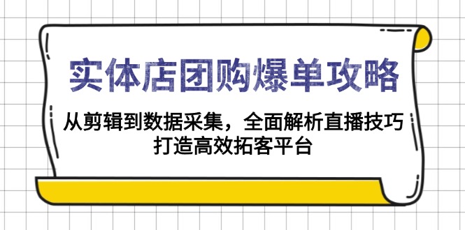 实体店-团购爆单攻略：从剪辑到数据采集，全面解析直播技巧，打造高效…-源码天堂
