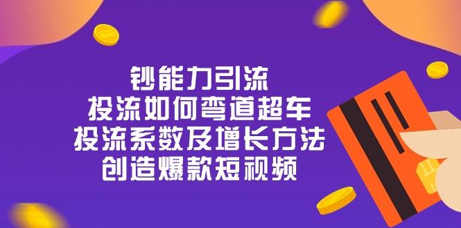 钞 能 力 引 流：投流弯道超车，投流系数及增长方法，创造爆款短视频-20节-源码天堂