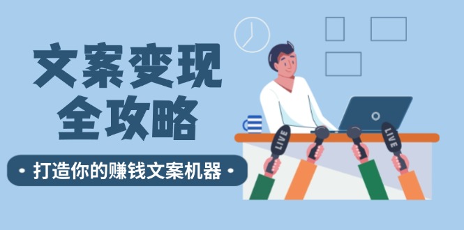 文案变现全攻略：12个技巧深度剖析，打造你的赚钱文案机器-源码天堂