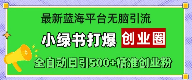 最新蓝海平台无脑引流，小绿书打爆创业圈，全自动日引500+精准创业粉-源码天堂