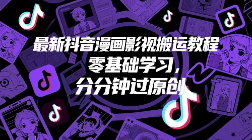 最新抖音漫画影视搬运教程，零基础学习，分分钟过原创-源码天堂