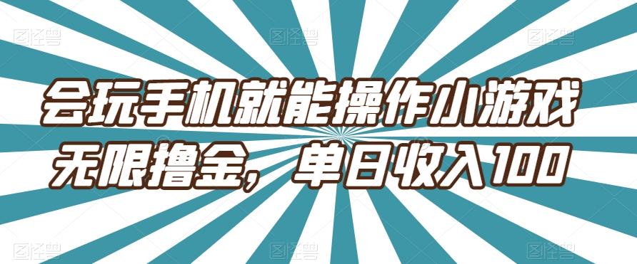 会玩手机就能操作小游戏无限撸金，单日收入100-源码天堂