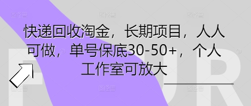 快递回收淘金，长期项目，人人可做，单号保底30-50+，个人工作室可放大-源码天堂